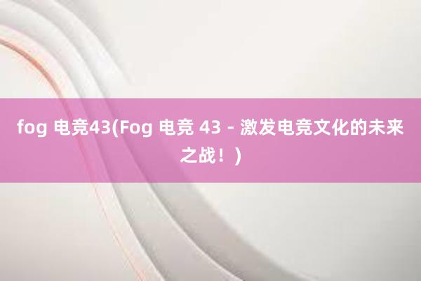 fog 电竞43(Fog 电竞 43 - 激发电竞文化的未来之战！)