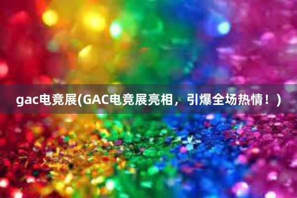 gac电竞展(GAC电竞展亮相，引爆全场热情！)