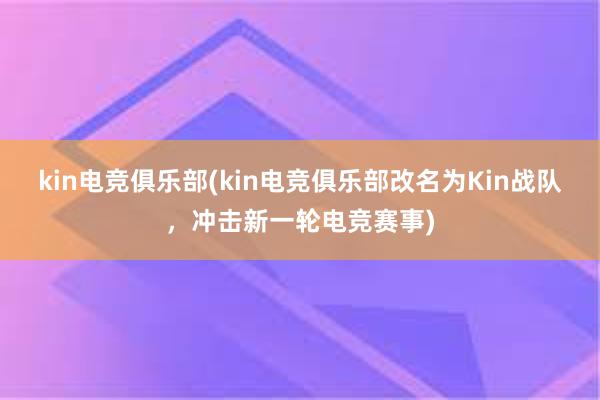 kin电竞俱乐部(kin电竞俱乐部改名为Kin战队，冲击新一轮电竞赛事)