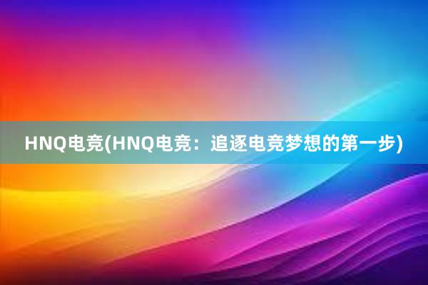 HNQ电竞(HNQ电竞：追逐电竞梦想的第一步)