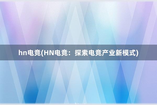 hn电竞(HN电竞：探索电竞产业新模式)