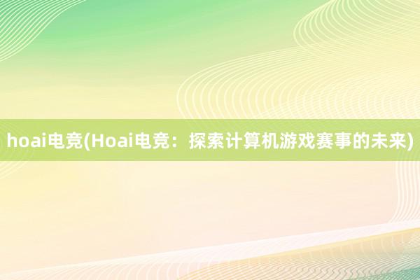 hoai电竞(Hoai电竞：探索计算机游戏赛事的未来)