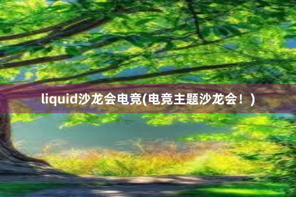 liquid沙龙会电竞(电竞主题沙龙会！)