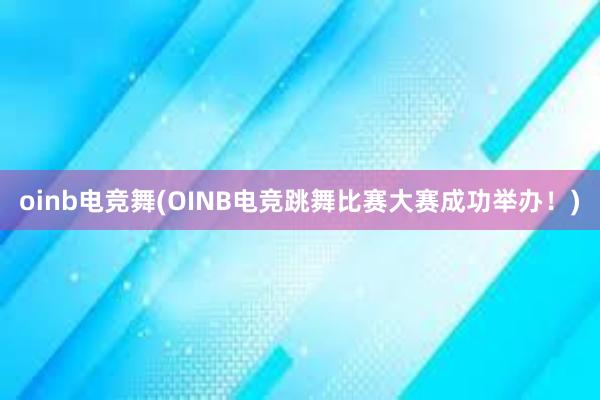 oinb电竞舞(OINB电竞跳舞比赛大赛成功举办！)