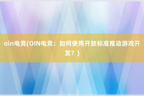 oin电竞(OIN电竞：如何使用开放标准推动游戏开发？)