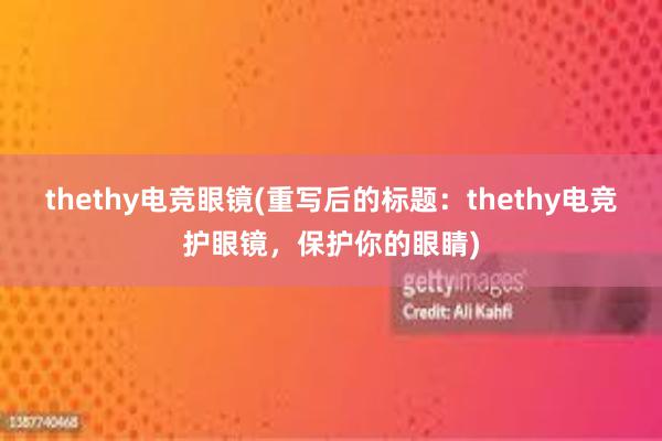 thethy电竞眼镜(重写后的标题：thethy电竞护眼镜，保护你的眼睛)