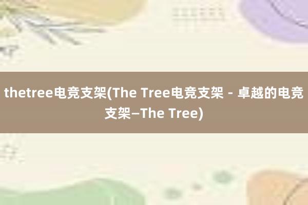 thetree电竞支架(The Tree电竞支架 - 卓越的电竞支架—The Tree)