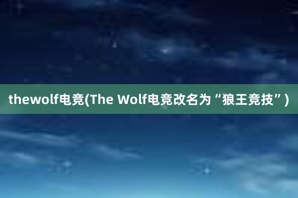 thewolf电竞(The Wolf电竞改名为“狼王竞技”)