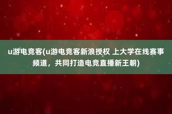 u游电竞客(u游电竞客新浪授权 上大学在线赛事频道，共同打造电竞直播新王朝)