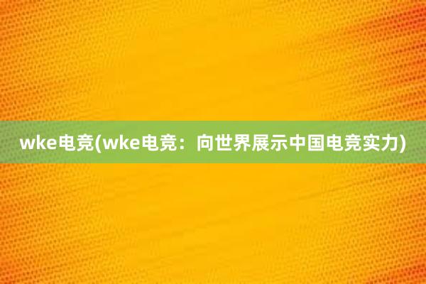 wke电竞(wke电竞：向世界展示中国电竞实力)