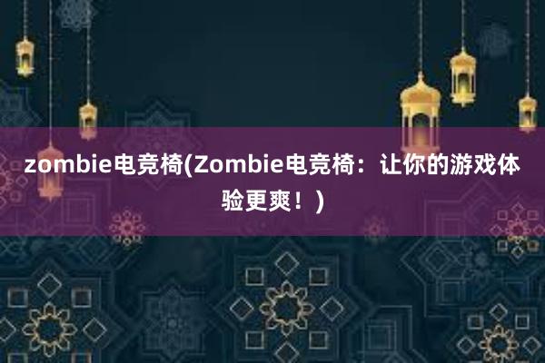 zombie电竞椅(Zombie电竞椅：让你的游戏体验更爽！)