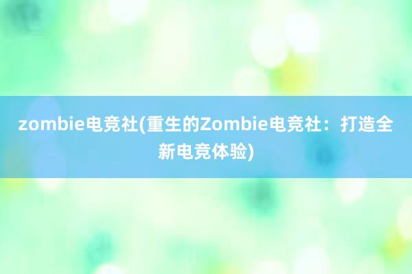 zombie电竞社(重生的Zombie电竞社：打造全新电竞体验)