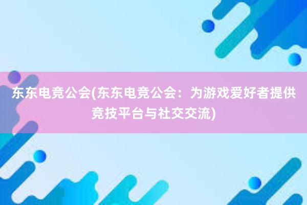 东东电竞公会(东东电竞公会：为游戏爱好者提供竞技平台与社交交流)