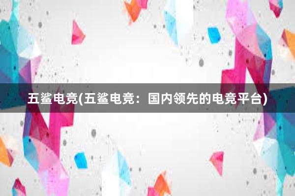 五鲨电竞(五鲨电竞：国内领先的电竞平台)