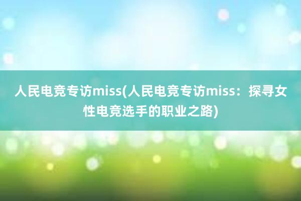 人民电竞专访miss(人民电竞专访miss：探寻女性电竞选手的职业之路)