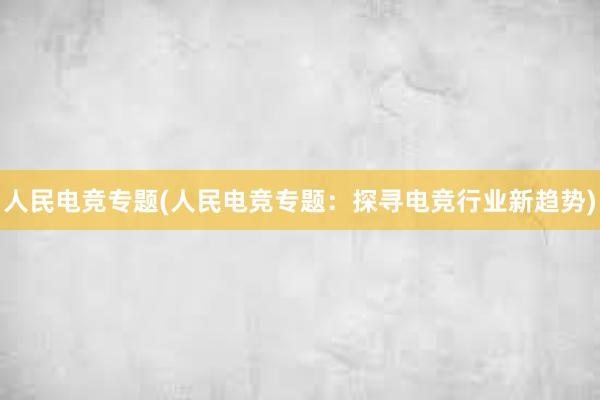 人民电竞专题(人民电竞专题：探寻电竞行业新趋势)