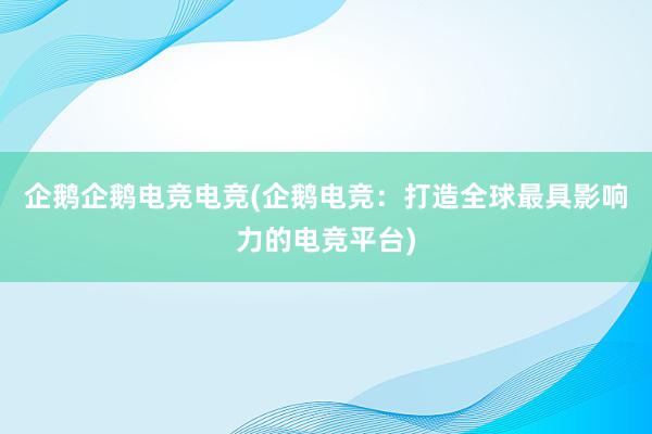 企鹅企鹅电竞电竞(企鹅电竞：打造全球最具影响力的电竞平台)