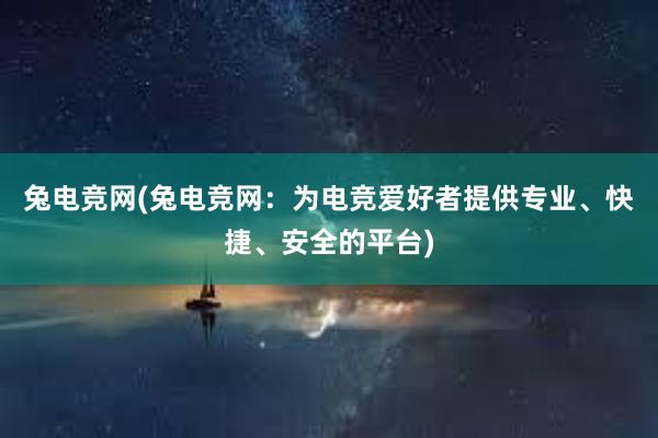 兔电竞网(兔电竞网：为电竞爱好者提供专业、快捷、安全的平台)