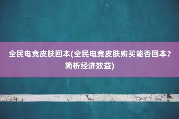 全民电竞皮肤回本(全民电竞皮肤购买能否回本？简析经济效益)