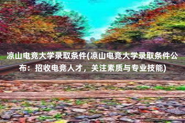 凉山电竞大学录取条件(凉山电竞大学录取条件公布：招收电竞人才，关注素质与专业技能)