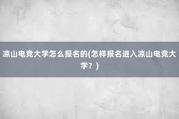 凉山电竞大学怎么报名的(怎样报名进入凉山电竞大学？)