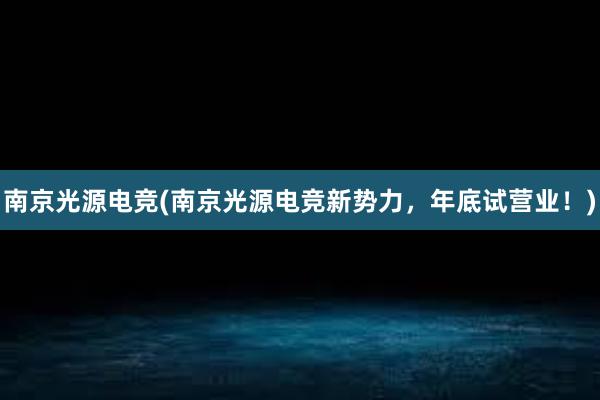 南京光源电竞(南京光源电竞新势力，年底试营业！)