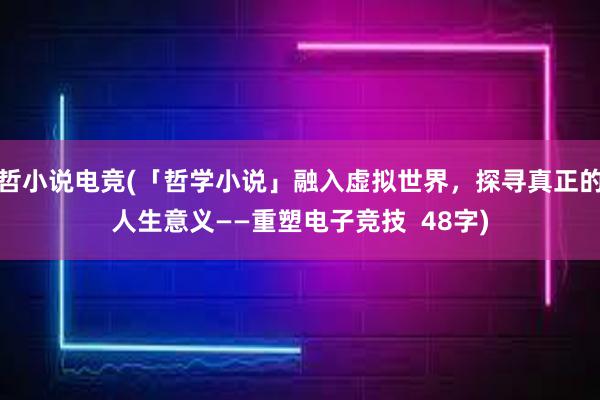 哲小说电竞(「哲学小说」融入虚拟世界，探寻真正的人生意义——重塑电子竞技  48字)