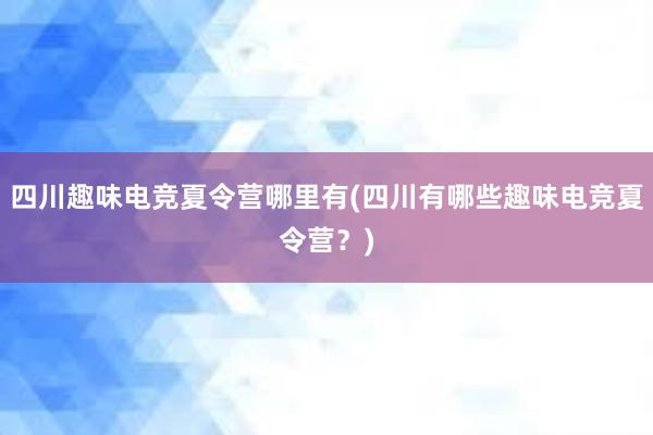 四川趣味电竞夏令营哪里有(四川有哪些趣味电竞夏令营？)