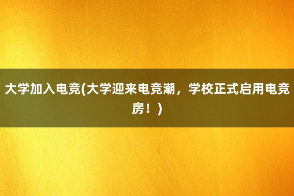 大学加入电竞(大学迎来电竞潮，学校正式启用电竞房！)