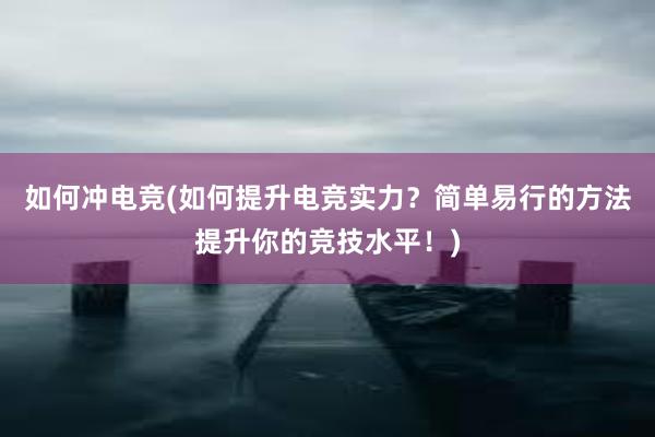 如何冲电竞(如何提升电竞实力？简单易行的方法提升你的竞技水平！)