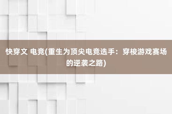 快穿文 电竞(重生为顶尖电竞选手：穿梭游戏赛场的逆袭之路)