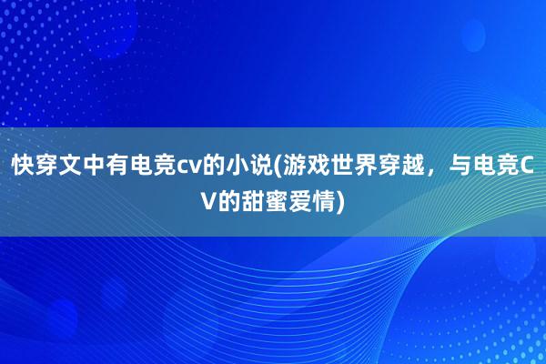 快穿文中有电竞cv的小说(游戏世界穿越，与电竞CV的甜蜜爱情)