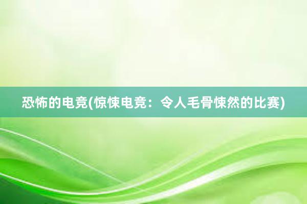 恐怖的电竞(惊悚电竞：令人毛骨悚然的比赛)