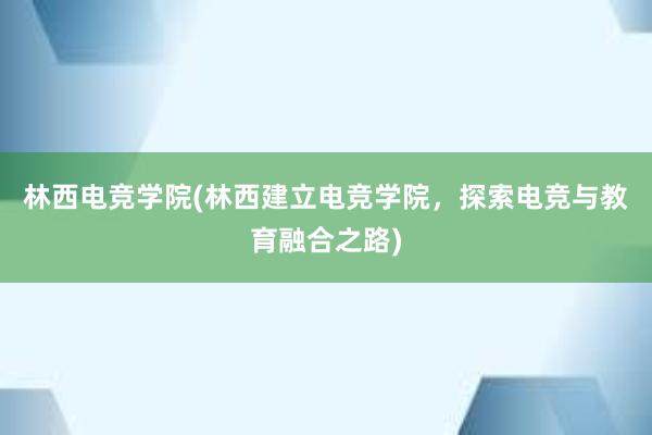 林西电竞学院(林西建立电竞学院，探索电竞与教育融合之路)