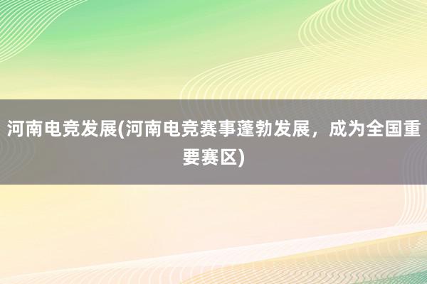 河南电竞发展(河南电竞赛事蓬勃发展，成为全国重要赛区)