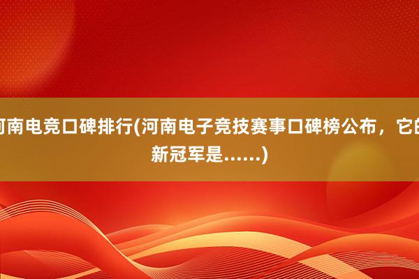 河南电竞口碑排行(河南电子竞技赛事口碑榜公布，它的新冠军是......)