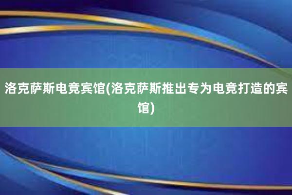 洛克萨斯电竞宾馆(洛克萨斯推出专为电竞打造的宾馆)