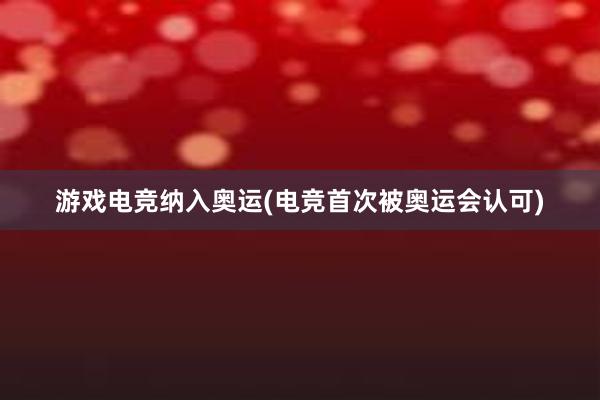 游戏电竞纳入奥运(电竞首次被奥运会认可)