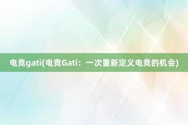 电竞gati(电竞Gati：一次重新定义电竞的机会)