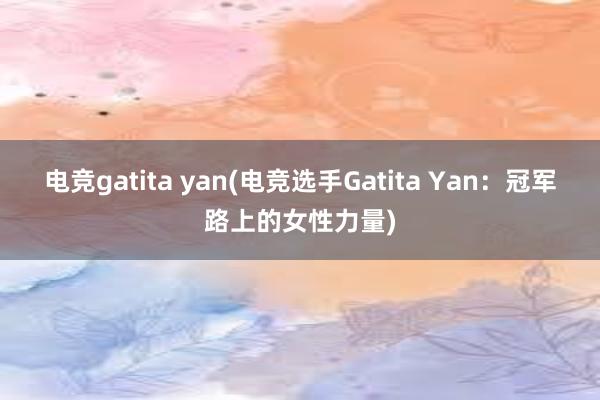 电竞gatita yan(电竞选手Gatita Yan：冠军路上的女性力量)