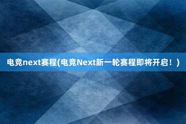 电竞next赛程(电竞Next新一轮赛程即将开启！)