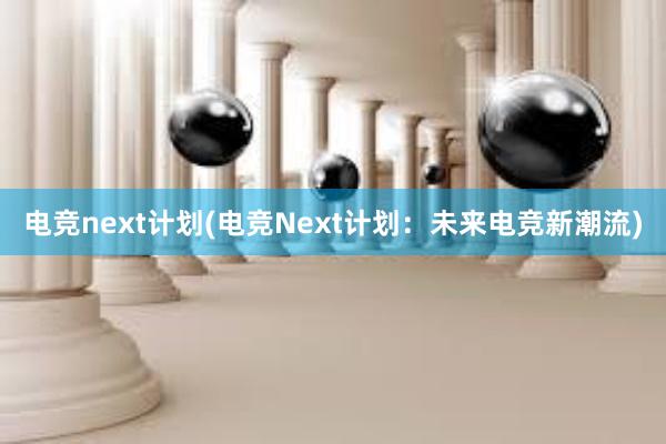 电竞next计划(电竞Next计划：未来电竞新潮流)