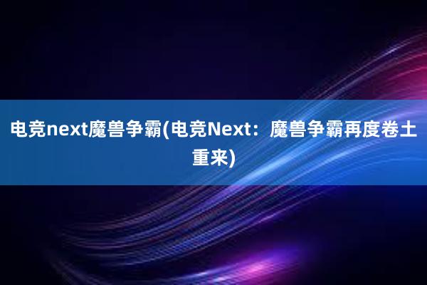 电竞next魔兽争霸(电竞Next：魔兽争霸再度卷土重来)