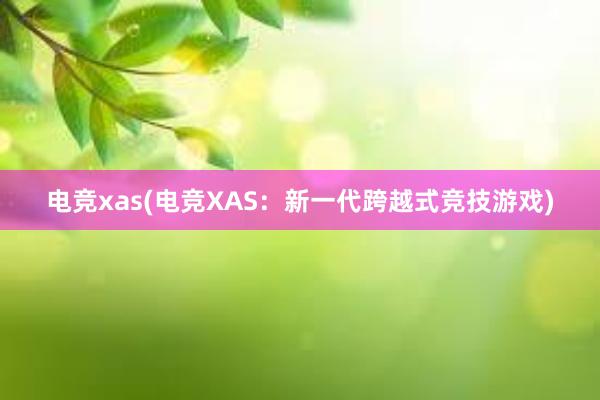 电竞xas(电竞XAS：新一代跨越式竞技游戏)