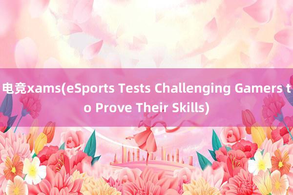 电竞xams(eSports Tests Challenging Gamers to Prove Their Skills)