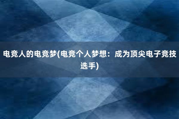 电竞人的电竞梦(电竞个人梦想：成为顶尖电子竞技选手)