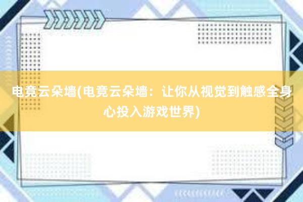 电竞云朵墙(电竞云朵墙：让你从视觉到触感全身心投入游戏世界)