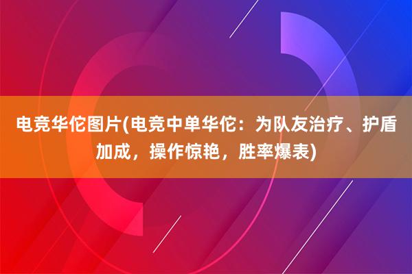 电竞华佗图片(电竞中单华佗：为队友治疗、护盾加成，操作惊艳，胜率爆表)