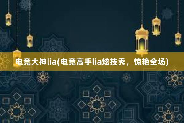 电竞大神lia(电竞高手lia炫技秀，惊艳全场)