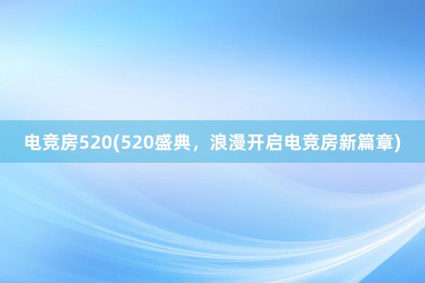 电竞房520(520盛典，浪漫开启电竞房新篇章)